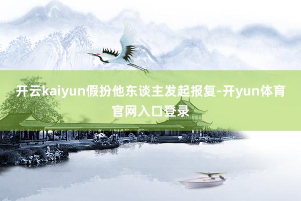 开云kaiyun假扮他东谈主发起报复-开yun体育官网入口登录